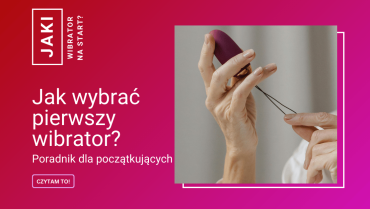 Jak wybrać pierwszy wibrator bez stresu? Poradnik dla początkujących