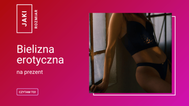 Bielizna erotyczna na prezent: jak trafić z rozmiarem