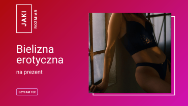 Bielizna erotyczna na prezent: jak trafić z rozmiarem