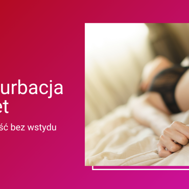 Masturbacja kobiet bez tabu – jak lepiej poznawać swoje ciało i potrzeby