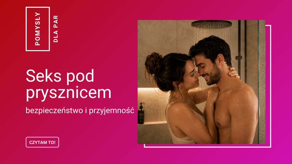 Seks pod prysznicem – pomysły, wygoda i bezpieczeństwo krok po kroku